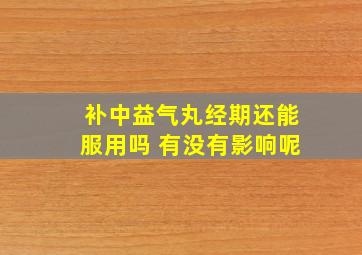 补中益气丸经期还能服用吗 有没有影响呢